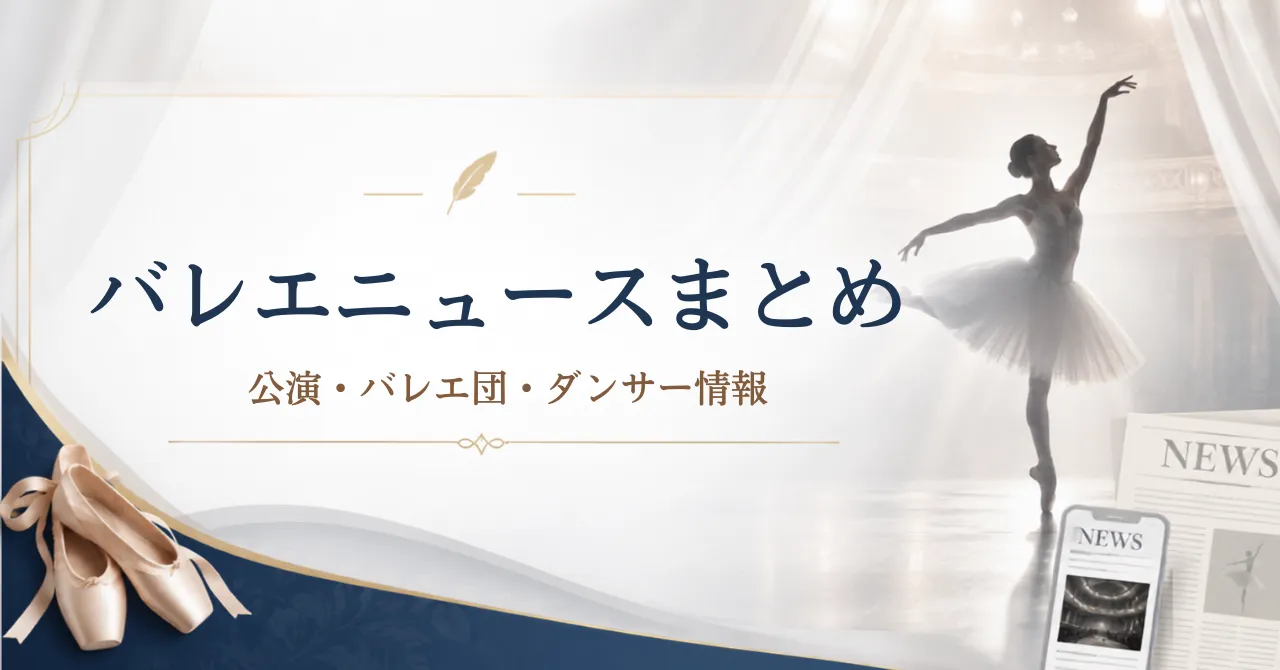 バレエニュースまとめ｜公演・キャスト・配信・ダンサー情報